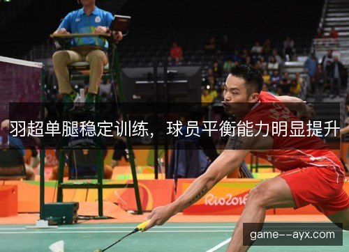 羽超单腿稳定训练，球员平衡能力明显提升